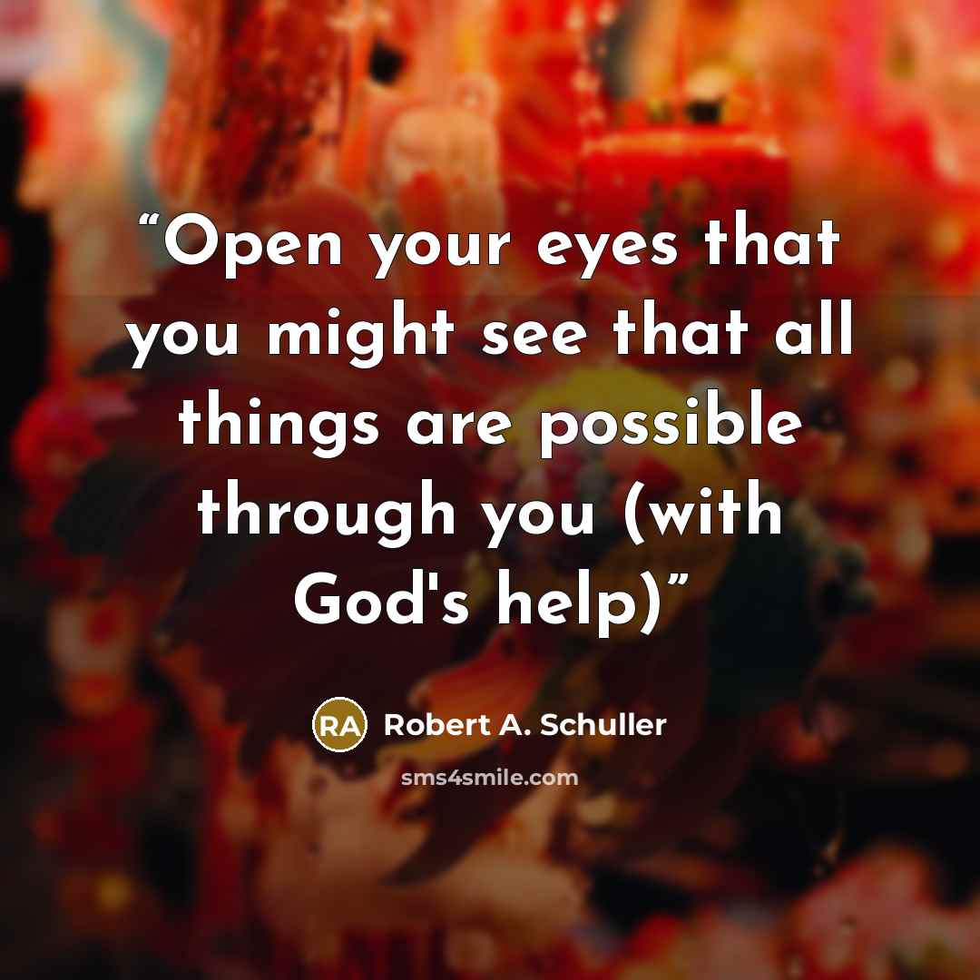 “Open your eyes that you might see that all things are possible through you (with God's help)” quote by Robert A. Schuller