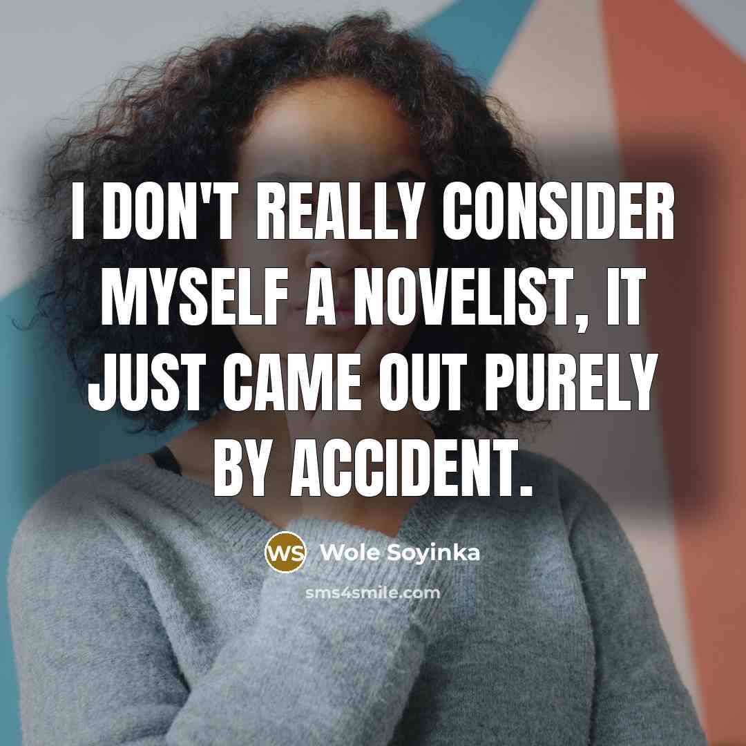 “I don't really consider myself a novelist, it just came out purely by accident.” quote by Wole Soyinka