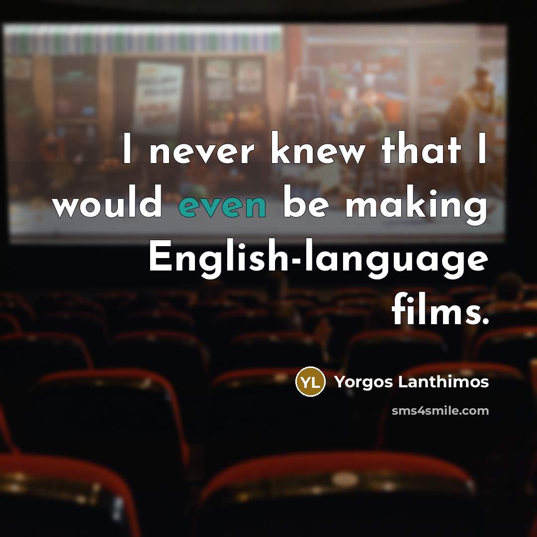 “I never knew that I would even be making English-language films.” quote by Yorgos Lanthimos