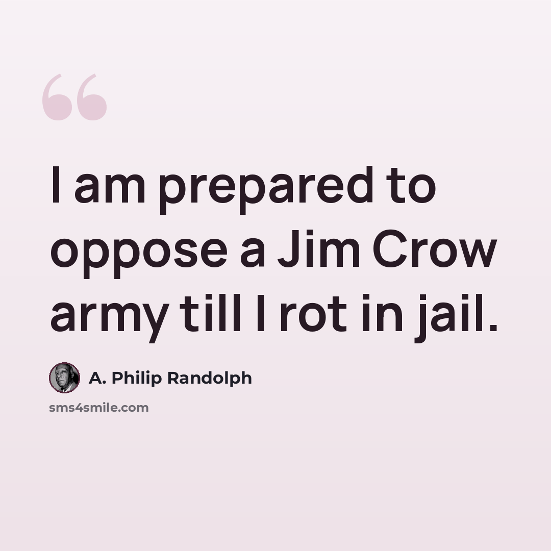“I am prepared to oppose a Jim Crow army till I rot in jail.” quote by A. Philip Randolph