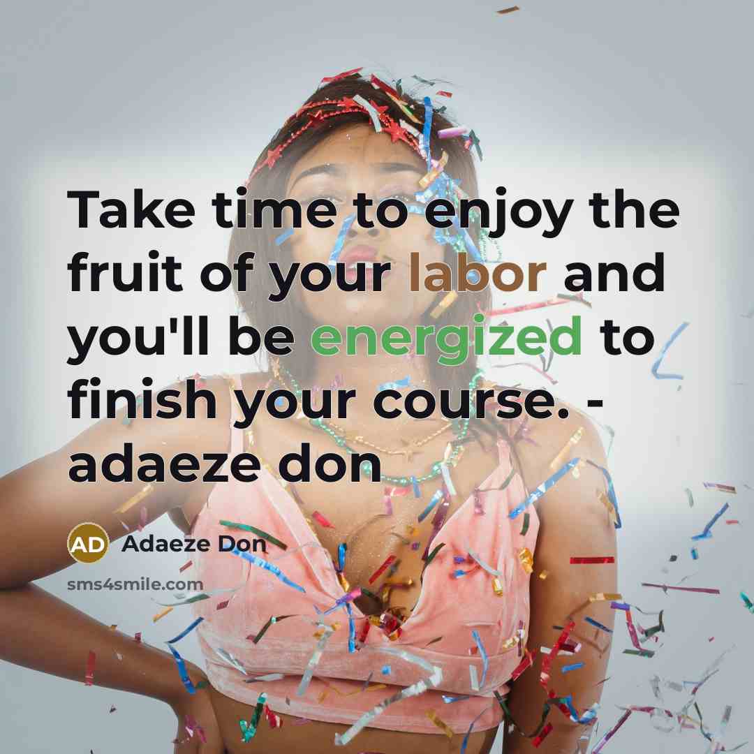 “Take time to enjoy the fruit of your labor and you'll be energized to finish your course. - adaeze don” quote by Adaeze Don