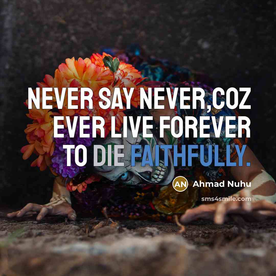 “Never say never,coz ever live forever to die faithfully.” quote by Ahmad Nuhu