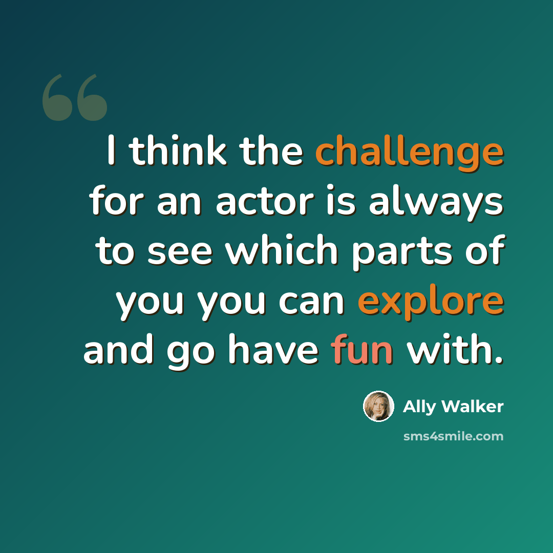 “I think the challenge for an actor is always to see which parts of you you can explore and go have fun with.” quote by Ally Walker