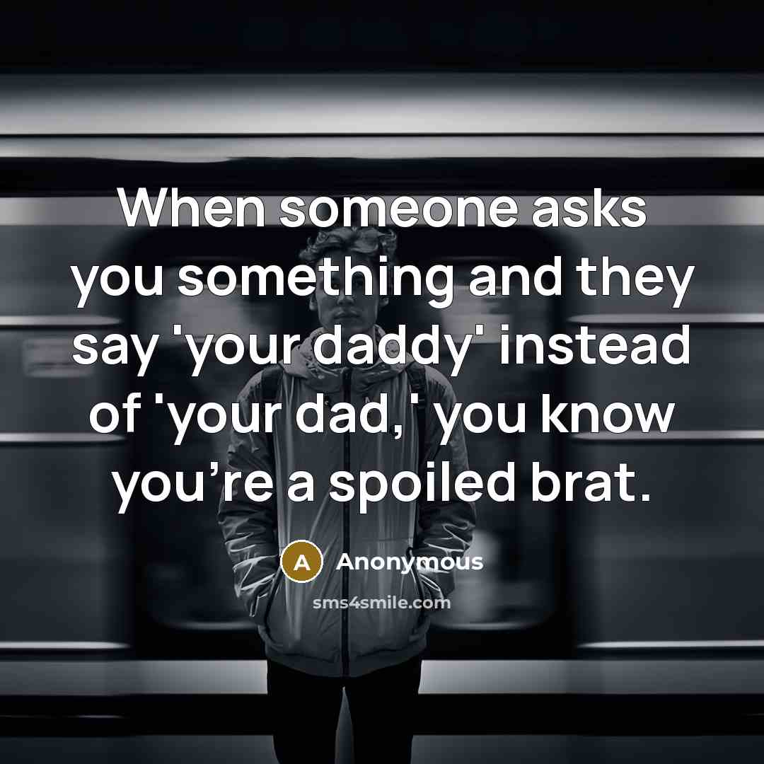 “When someone asks you something and they say 'your daddy' instead of 'your dad,' you know you're a spoiled brat.” quote by Anonymous