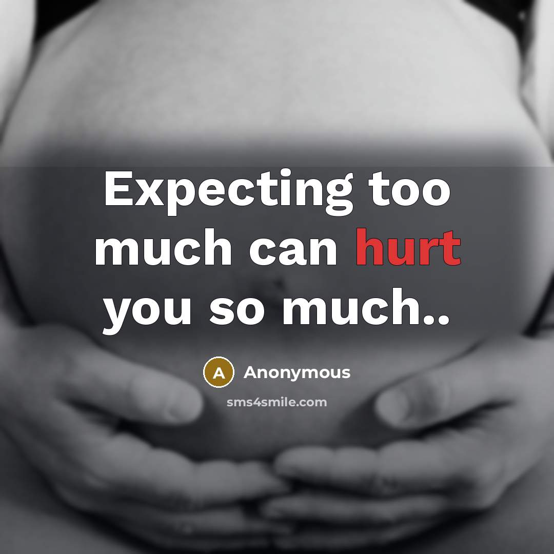 “Expecting too much can hurt you so much..” quote by Anonymous