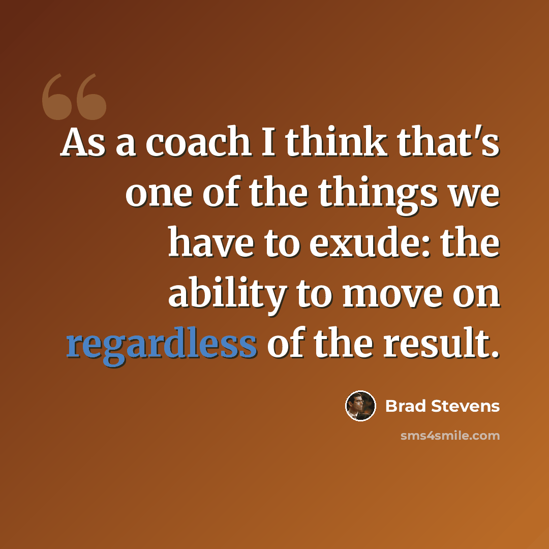 “As a coach I think that's one of the things we have to exude: the ability to move on regardless of the result.” quote by Brad Stevens