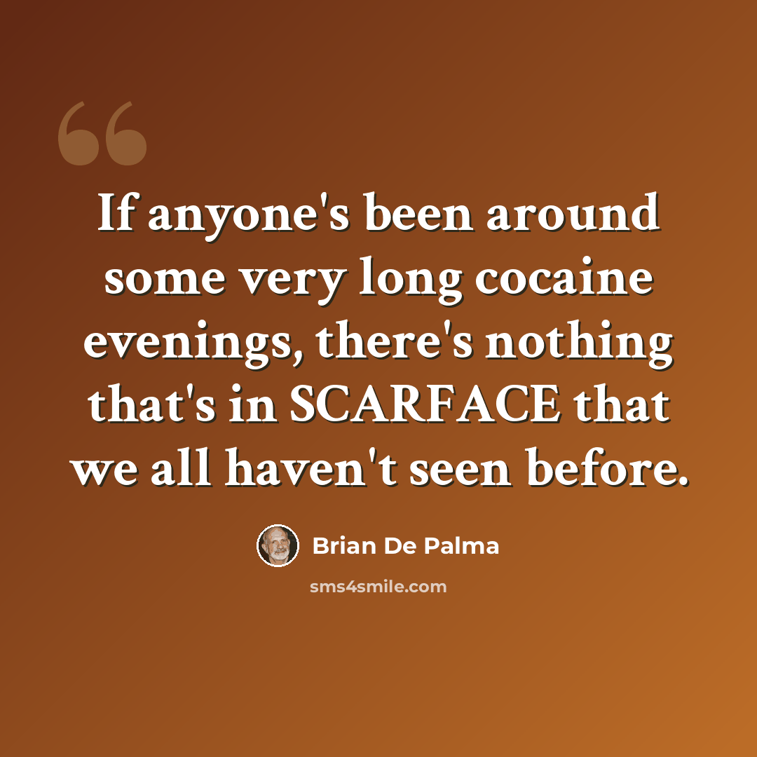 “If anyone's been around some very long cocaine evenings, there's nothing that's in SCARFACE that we all haven't seen before.” quote by Brian De Palma