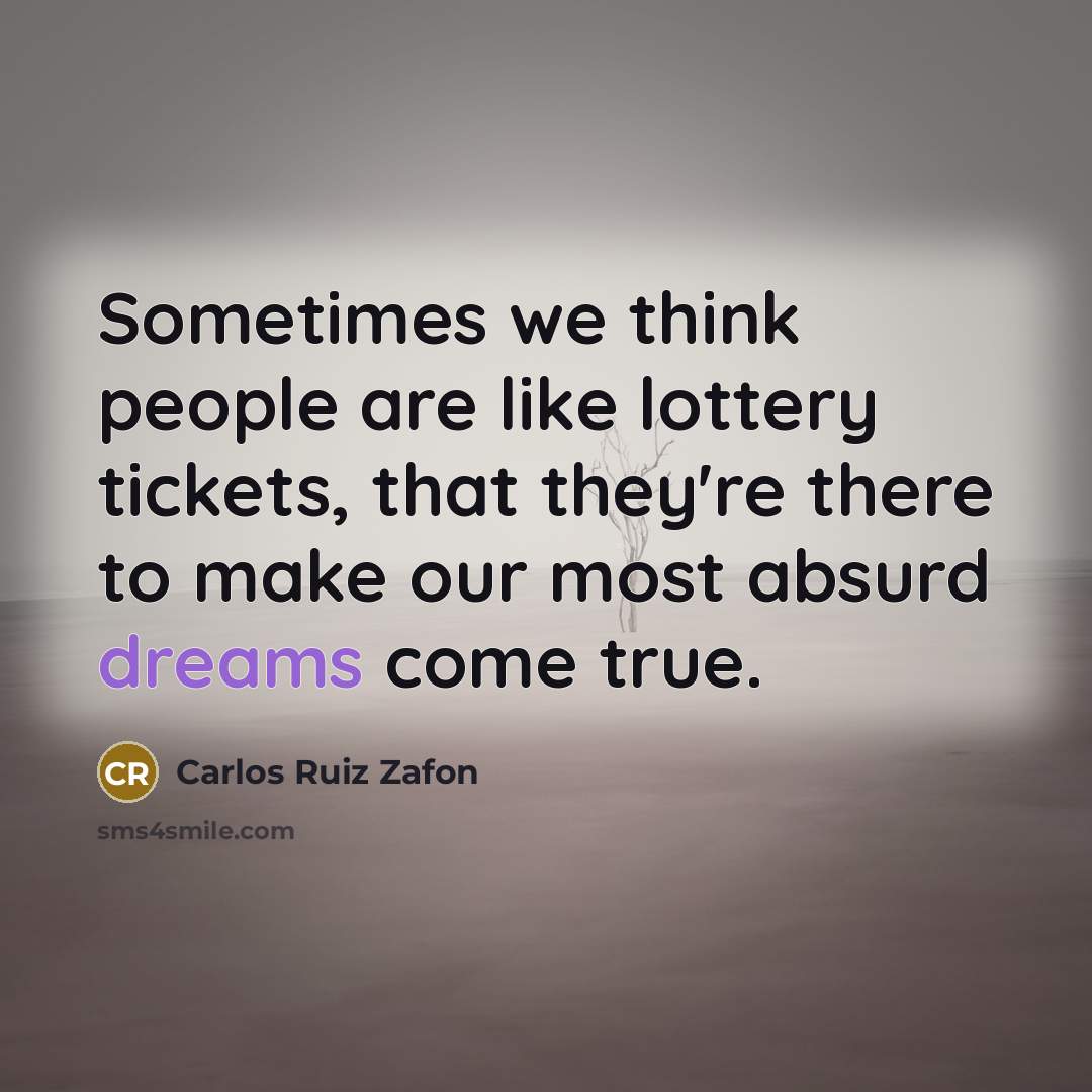 “Sometimes we think people are like lottery tickets, that they're there to make our most absurd dreams come true.” quote by Carlos Ruiz Zafon