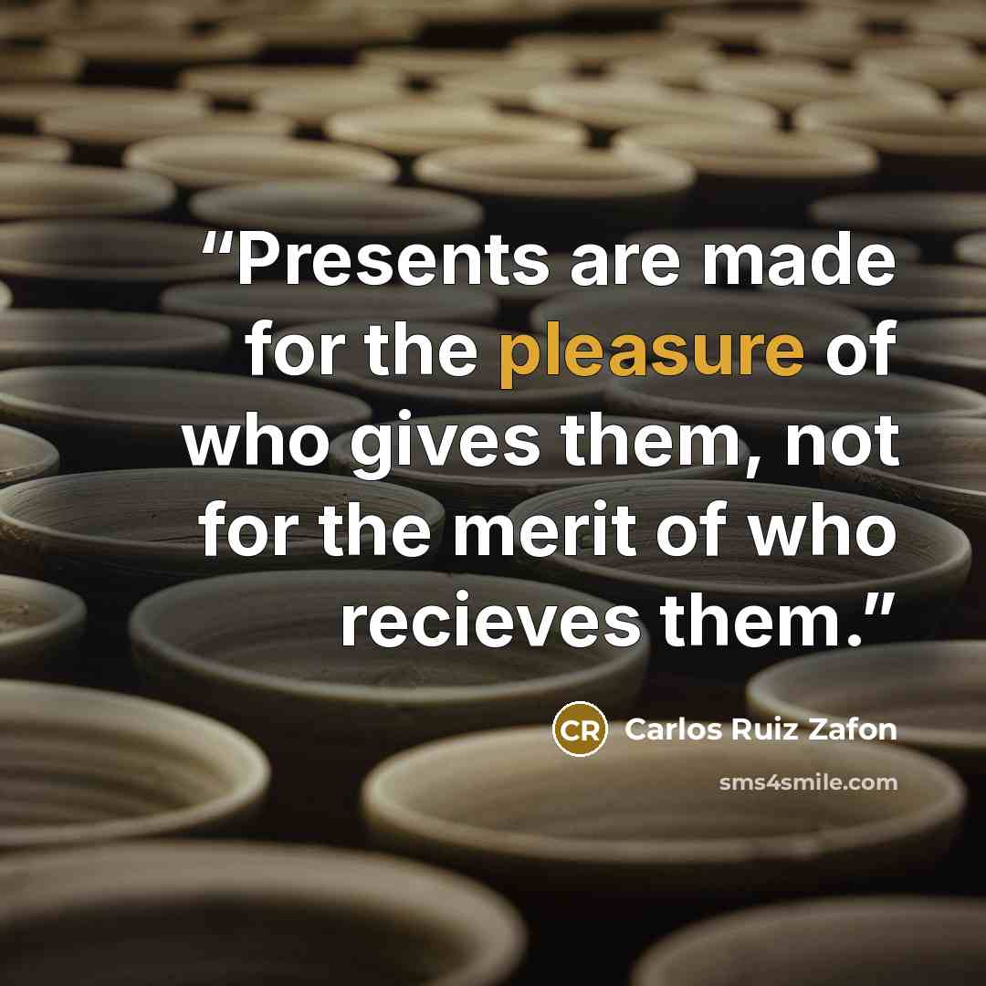 “Presents are made for the pleasure of who gives them, not for the merit of who recieves them.” quote by Carlos Ruiz Zafón