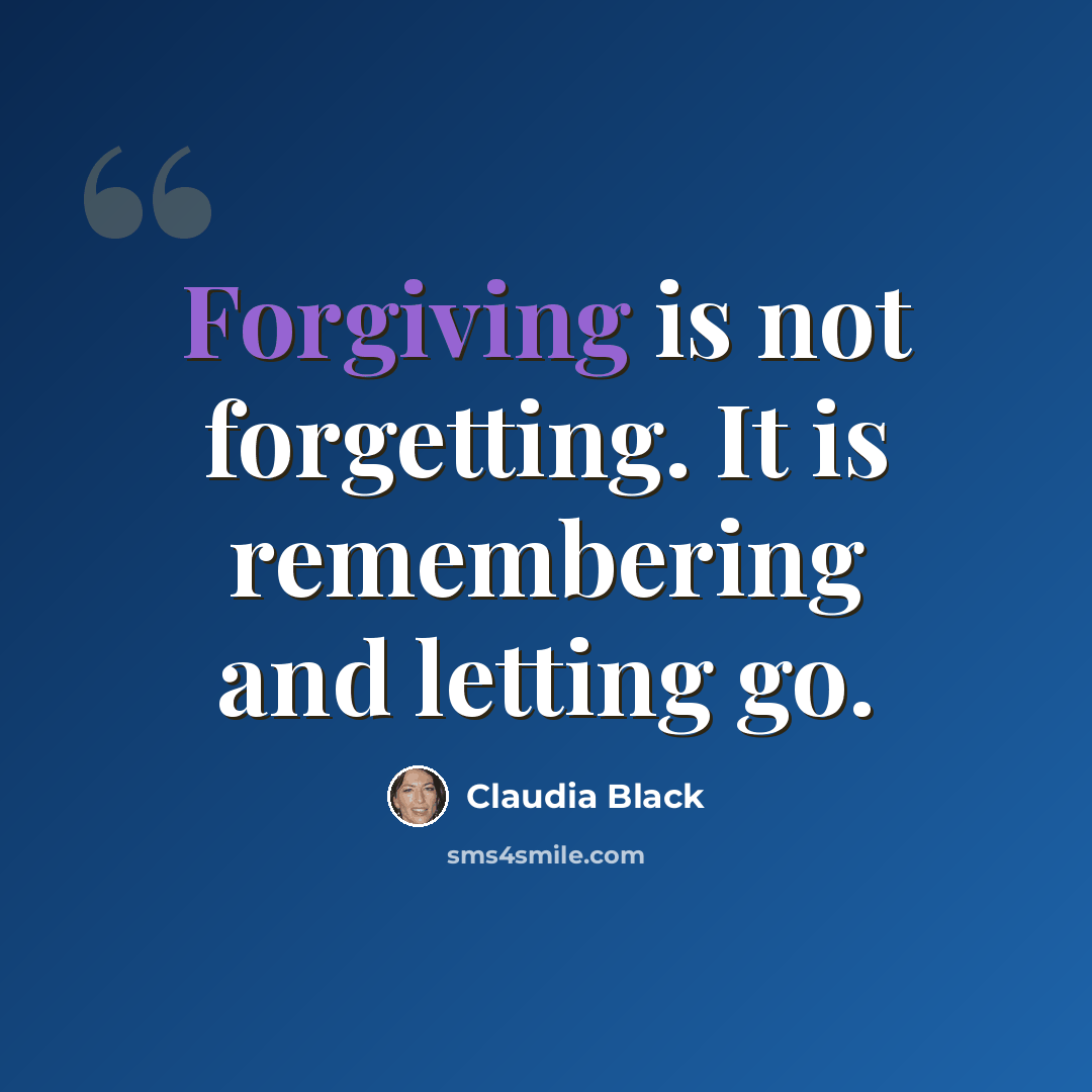 “Forgiving is not forgetting. It is remembering and letting go.” quote by Claudia Black