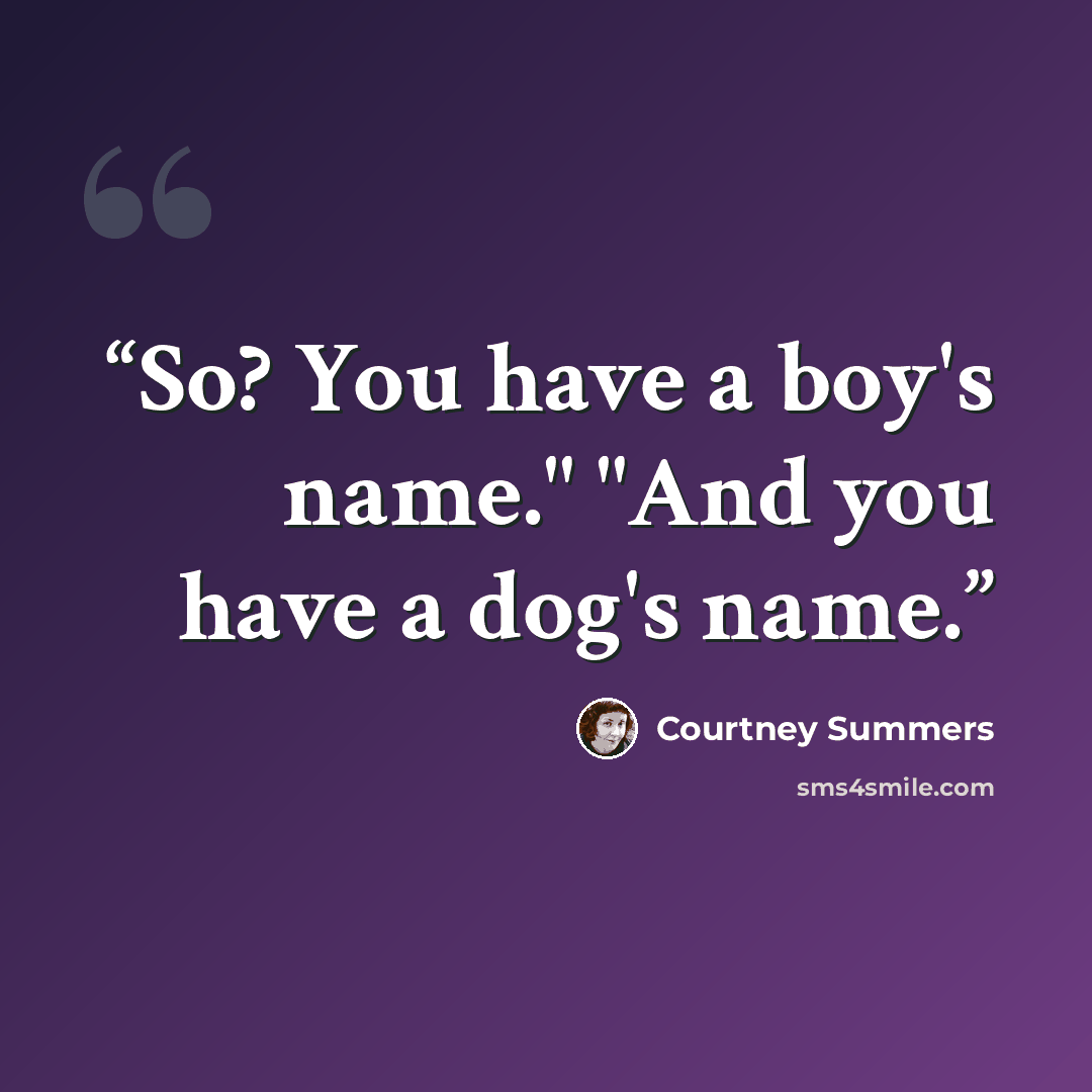 “So? You have a boy's name." "And you have a dog's name.” quote by Courtney Summers