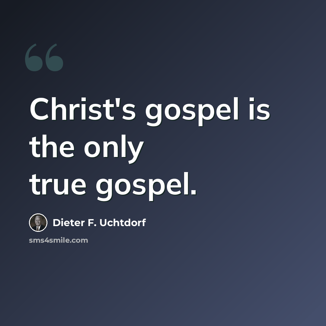 “Christ's gospel is the only true gospel.” quote by Dieter F. Uchtdorf