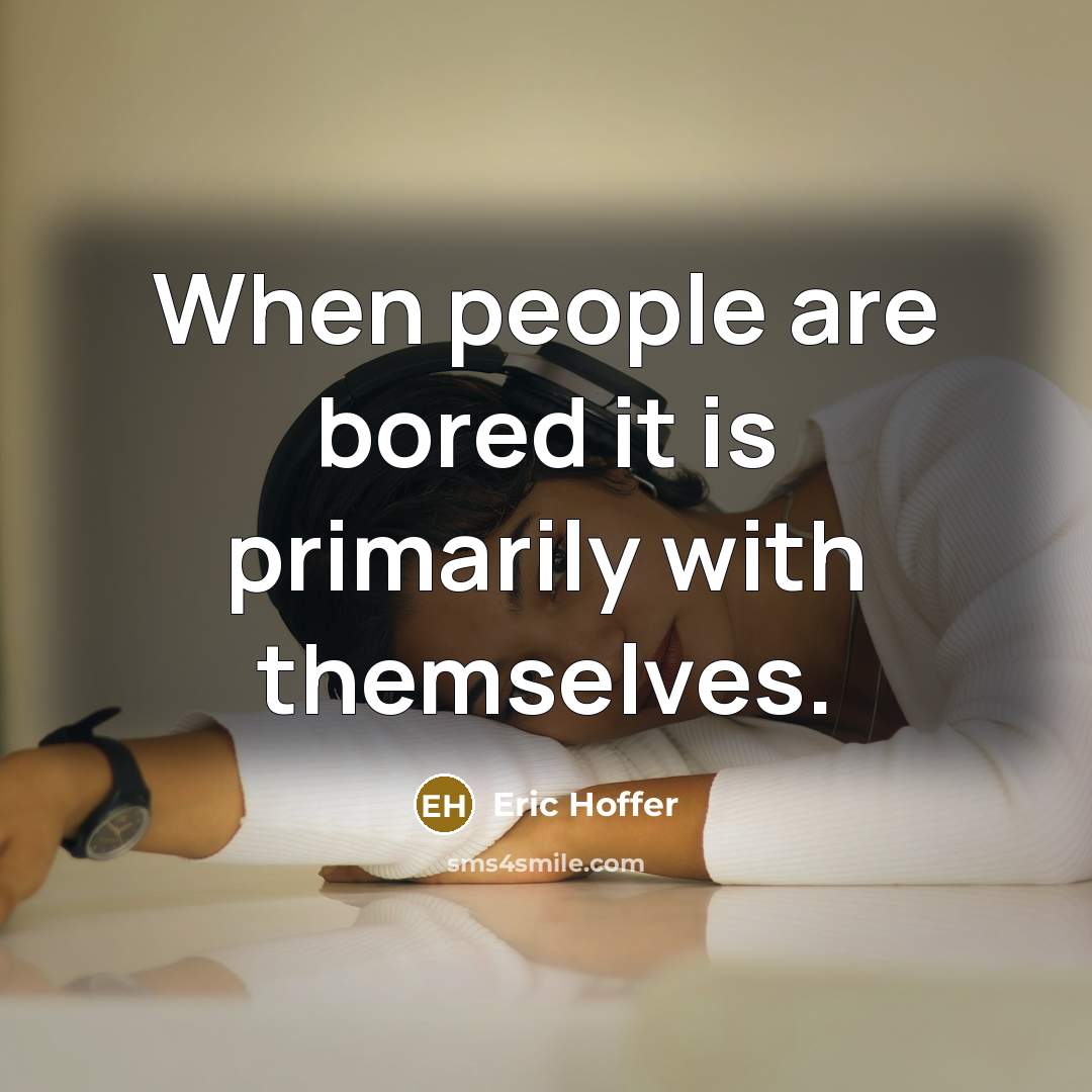 “When people are bored it is primarily with themselves.” quote by Eric Hoffer