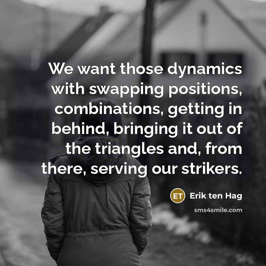 “We want those dynamics with swapping positions, combinations, getting in behind, bringing it out of the triangles and, from there, serving our strikers.” quote by Erik ten Hag
