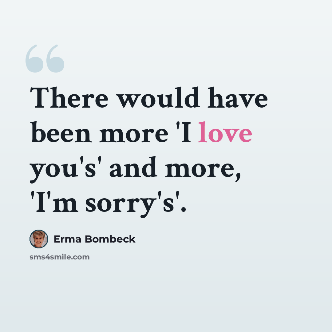 “There would have been more 'I love you's' and more, 'I'm sorry's'.” quote by Erma Bombeck