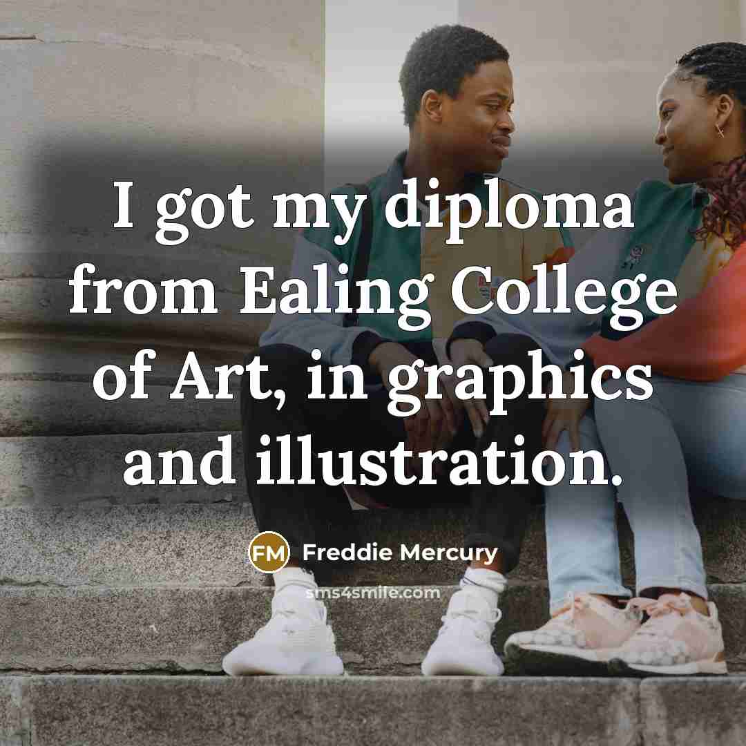 “I got my diploma from Ealing College of Art, in graphics and illustration.” quote by Freddie Mercury