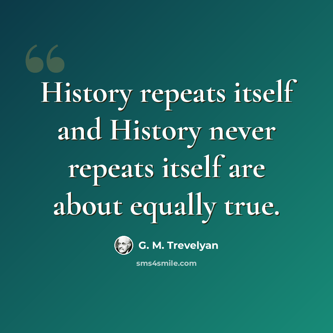 “History repeats itself and History never repeats itself are about equally true.” quote by G. M. Trevelyan