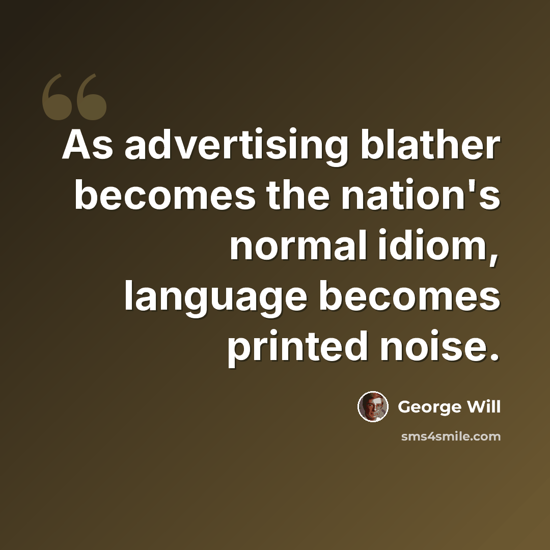 “As advertising blather becomes the nation's normal idiom, language becomes printed noise.” quote by George Will