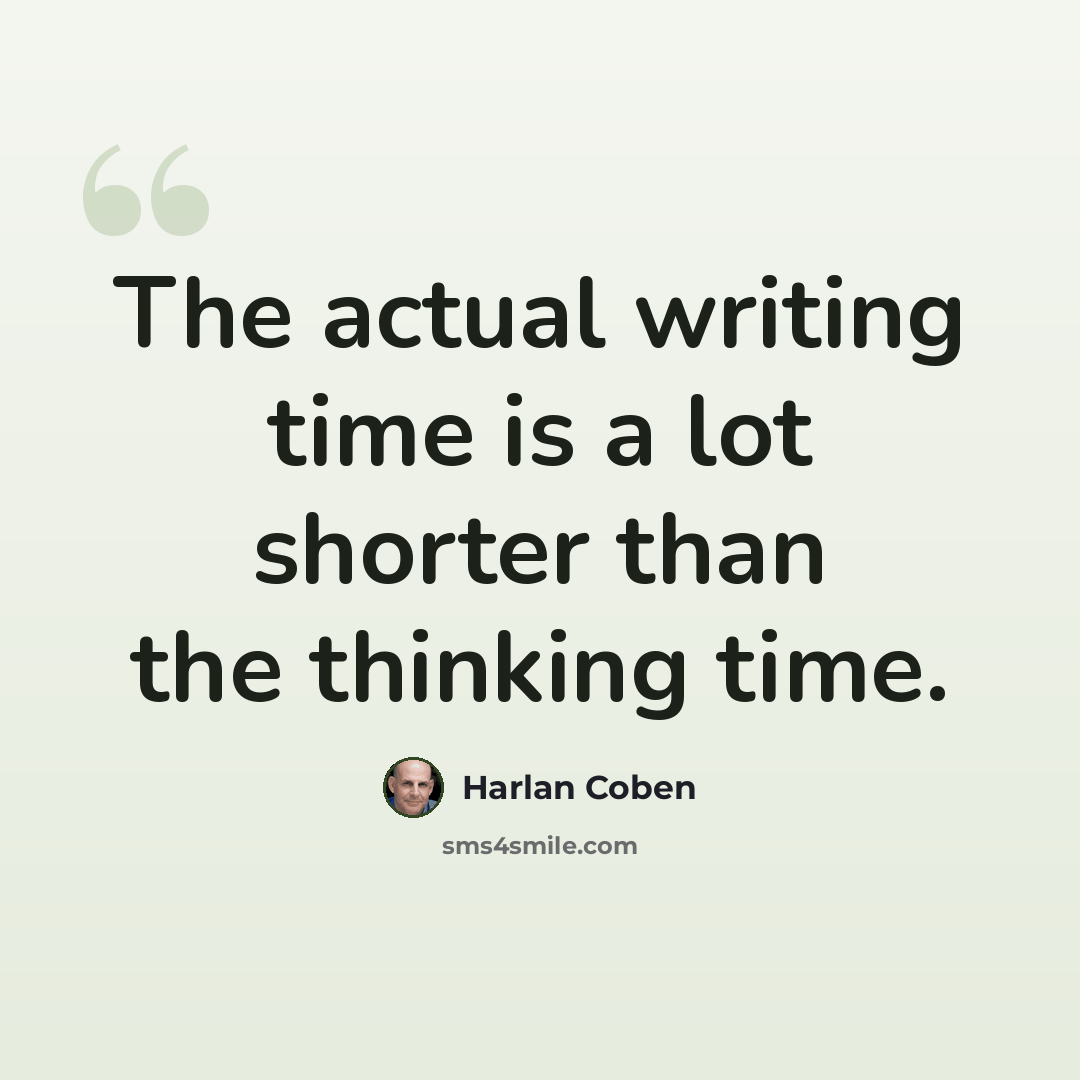 “The actual writing time is a lot shorter than the thinking time.” quote by Harlan Coben