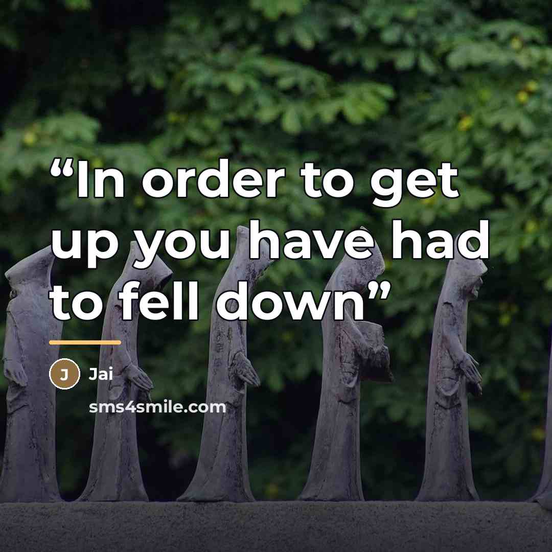 “In order to get up you have had to fell down” quote by Jai