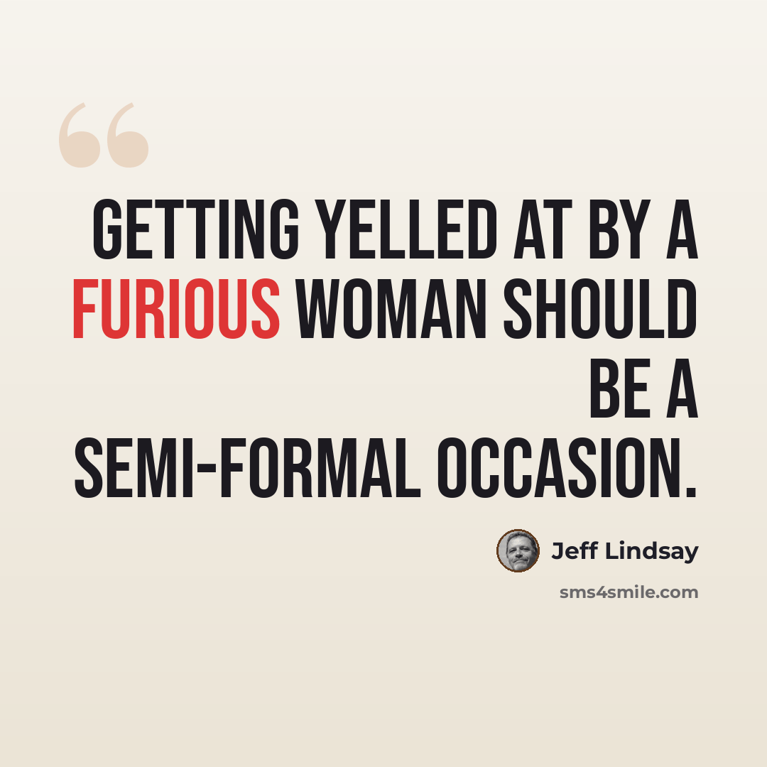 “Getting yelled at by a furious woman should be a semi-formal occasion.” quote by Jeff Lindsay