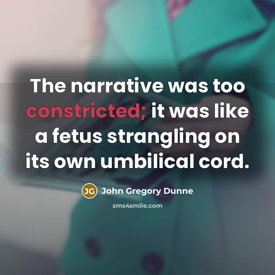 “The narrative was too constricted; it was like a fetus strangling on its own umbilical cord.” quote by John Gregory Dunne