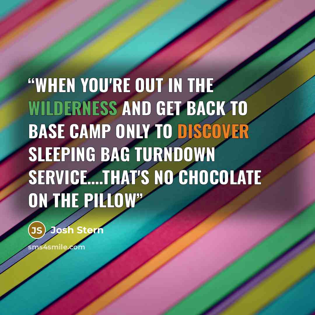 “When you're out in the wilderness and get back to base camp only to discover sleeping bag turndown service….that's no chocolate on the pillow” quote by Josh Stern
