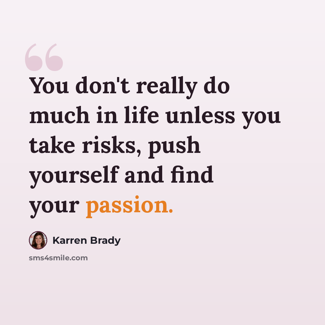 “You don't really do much in life unless you take risks, push yourself and find your passion.” quote by Karren Brady