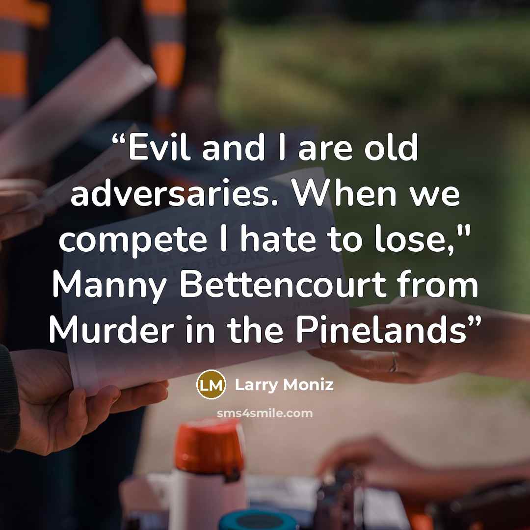 “Evil and I are old adversaries. When we compete I hate to lose," Manny Bettencourt from Murder in the Pinelands” quote by Larry Moniz
