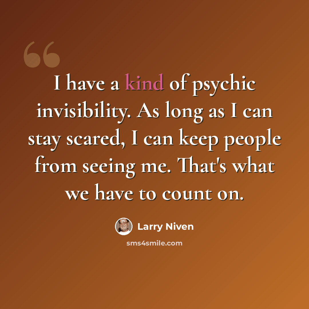 “I have a kind of psychic invisibility. As long as I can stay scared, I can keep people from seeing me. That's what we have to count on.” quote by Larry Niven