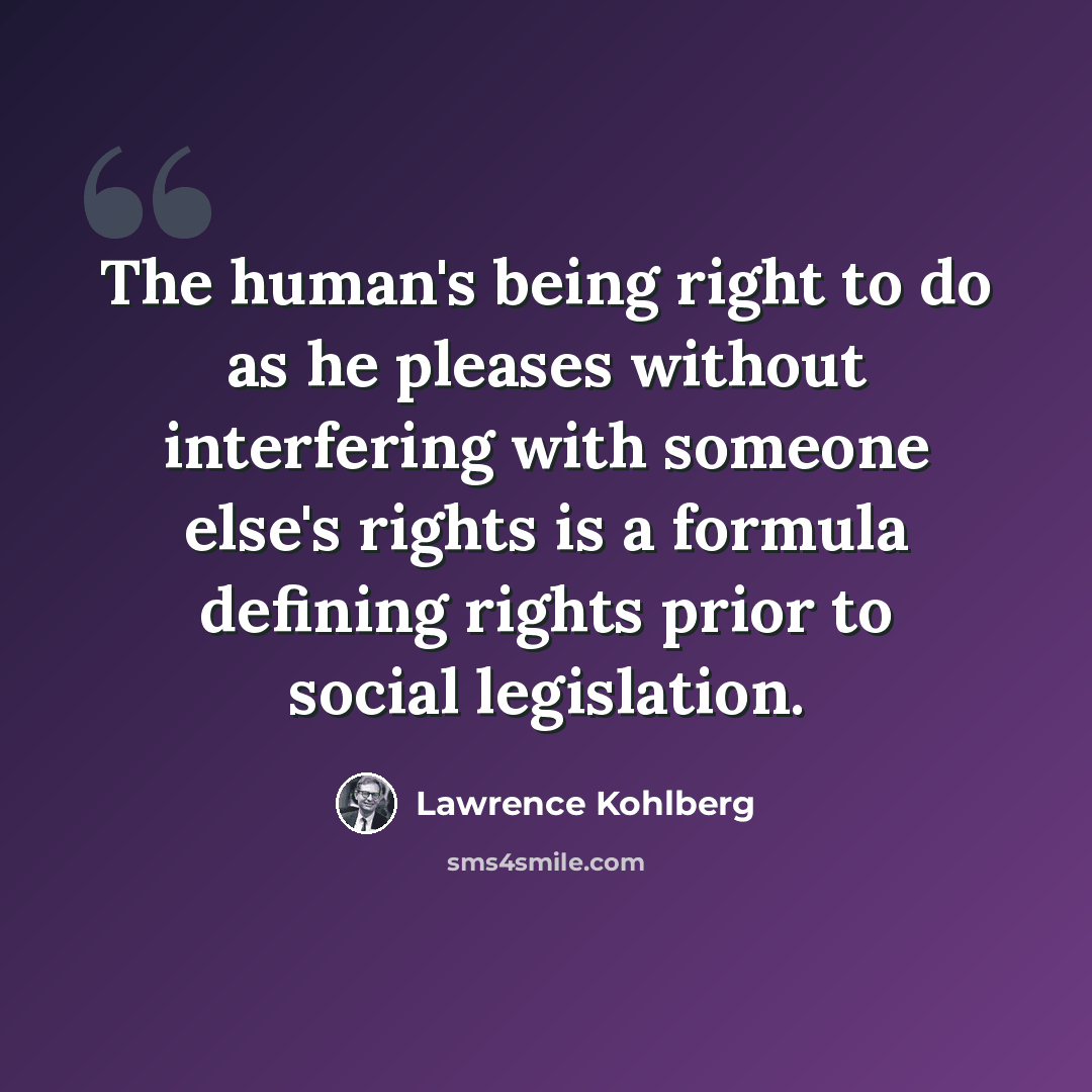 “The human's being right to do as he pleases without interfering with someone else's rights is a formula defining rights prior to social legislation.” quote by Lawrence Kohlberg