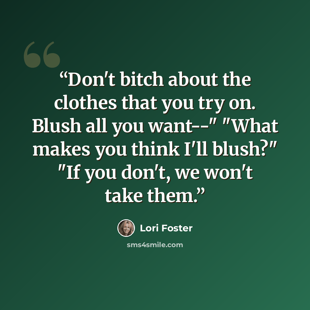 “Don't bitch about the clothes that you try on. Blush all you want--" "What makes you think I'll blush?" "If you don't, we won't take them.” quote by Lori Foster