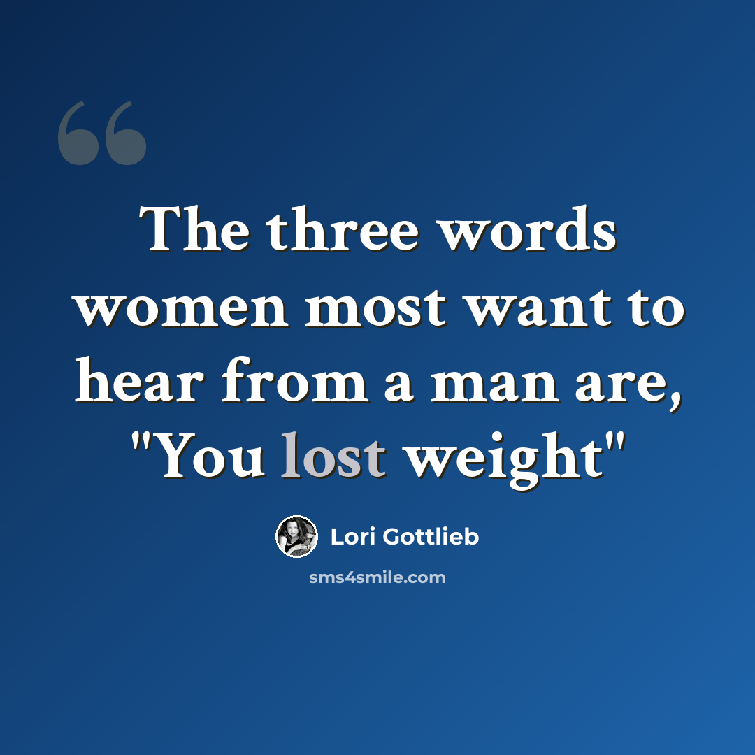 “The three words women most want to hear from a man are, "You lost weight"” quote by Lori Gottlieb