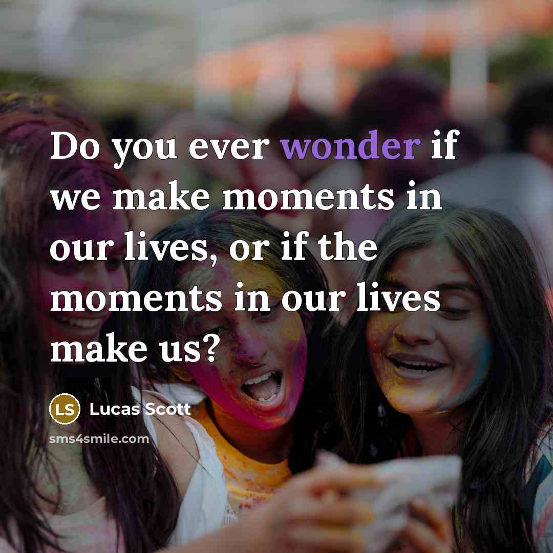 “Do you ever wonder if we make moments in our lives, or if the moments in our lives make us?” quote by Lucas Scott