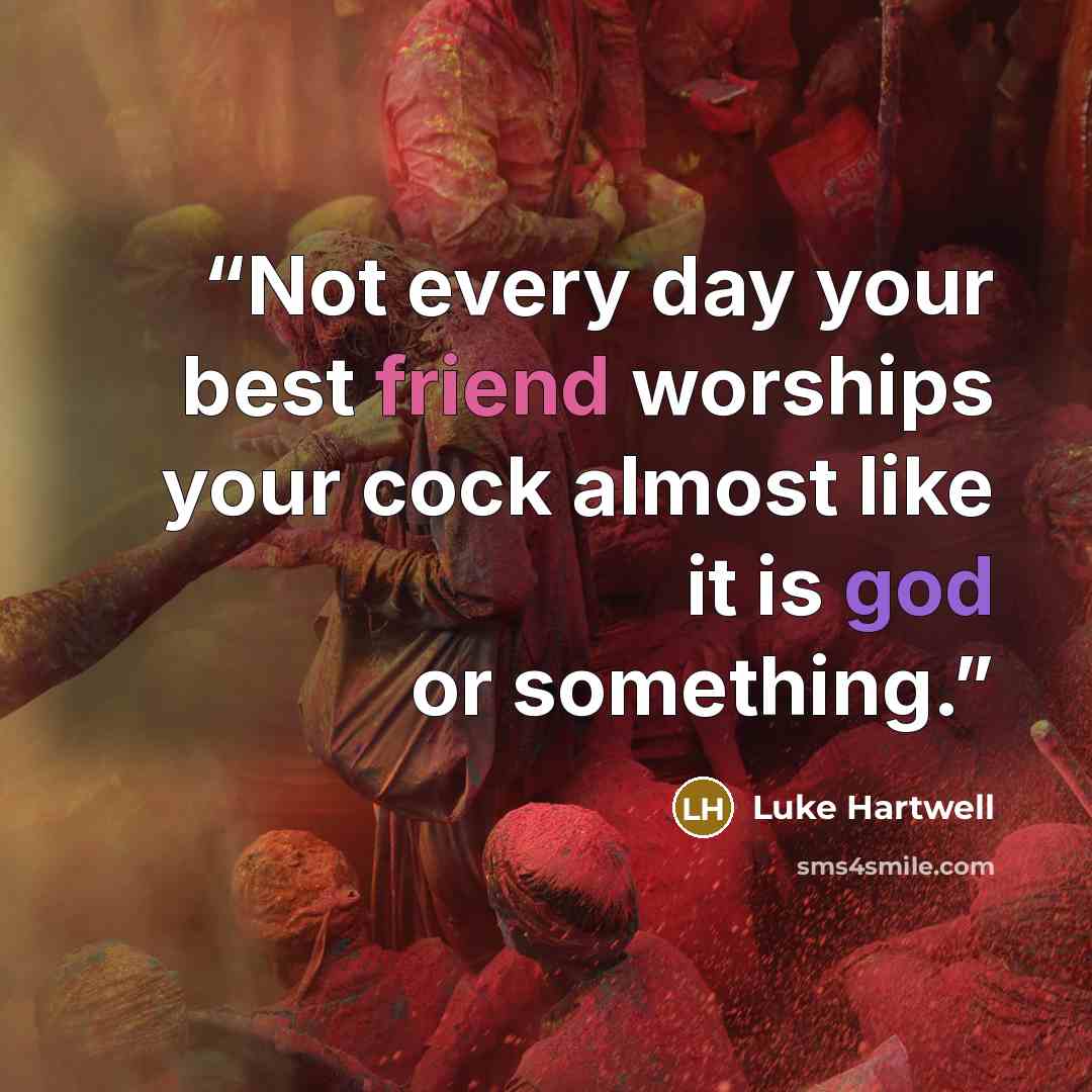 “Not every day your best friend worships your cock almost like it is god or something.” quote by Luke Hartwell