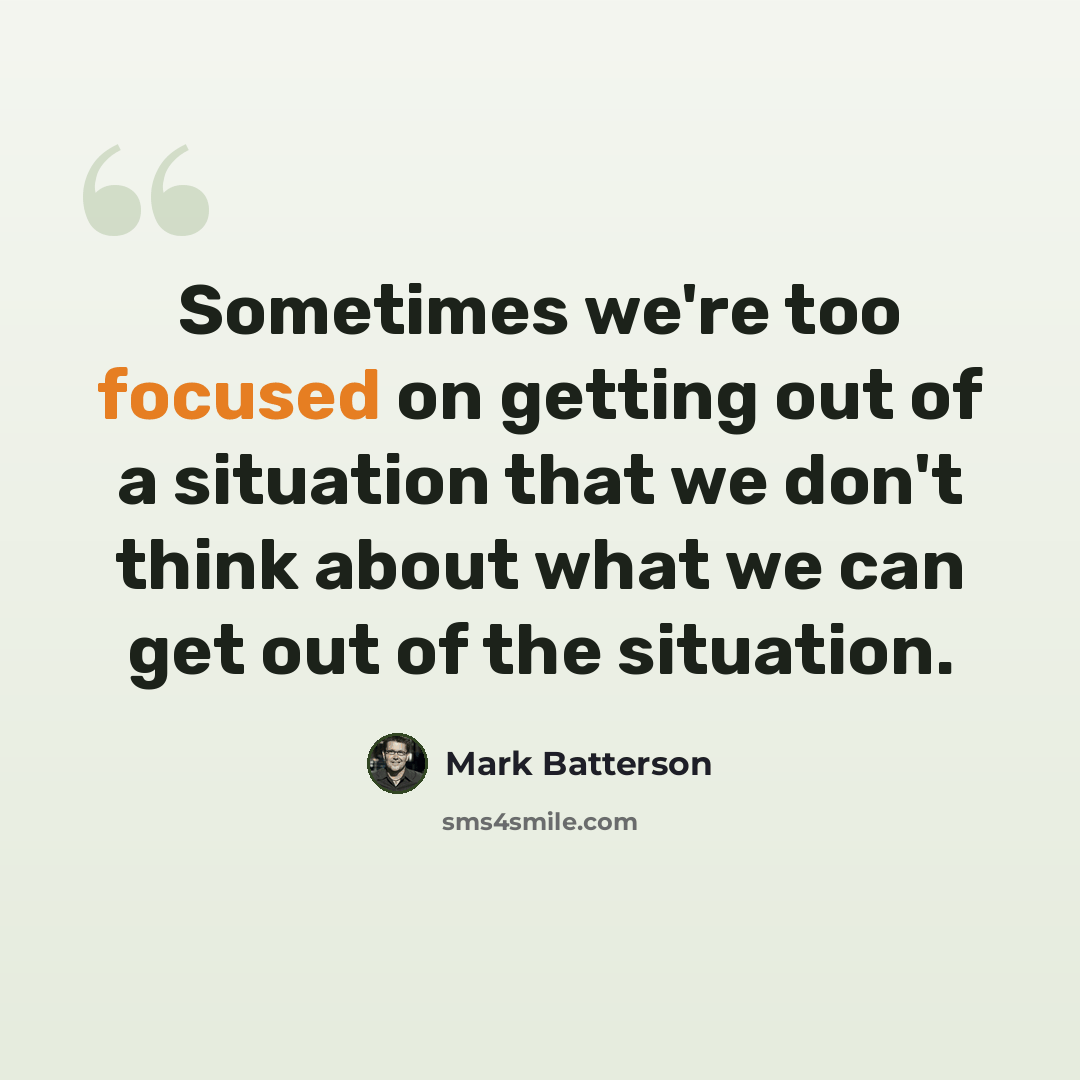 “Sometimes we're too focused on getting out of a situation that we don't think about what we can get out of the situation.” quote by Mark Batterson