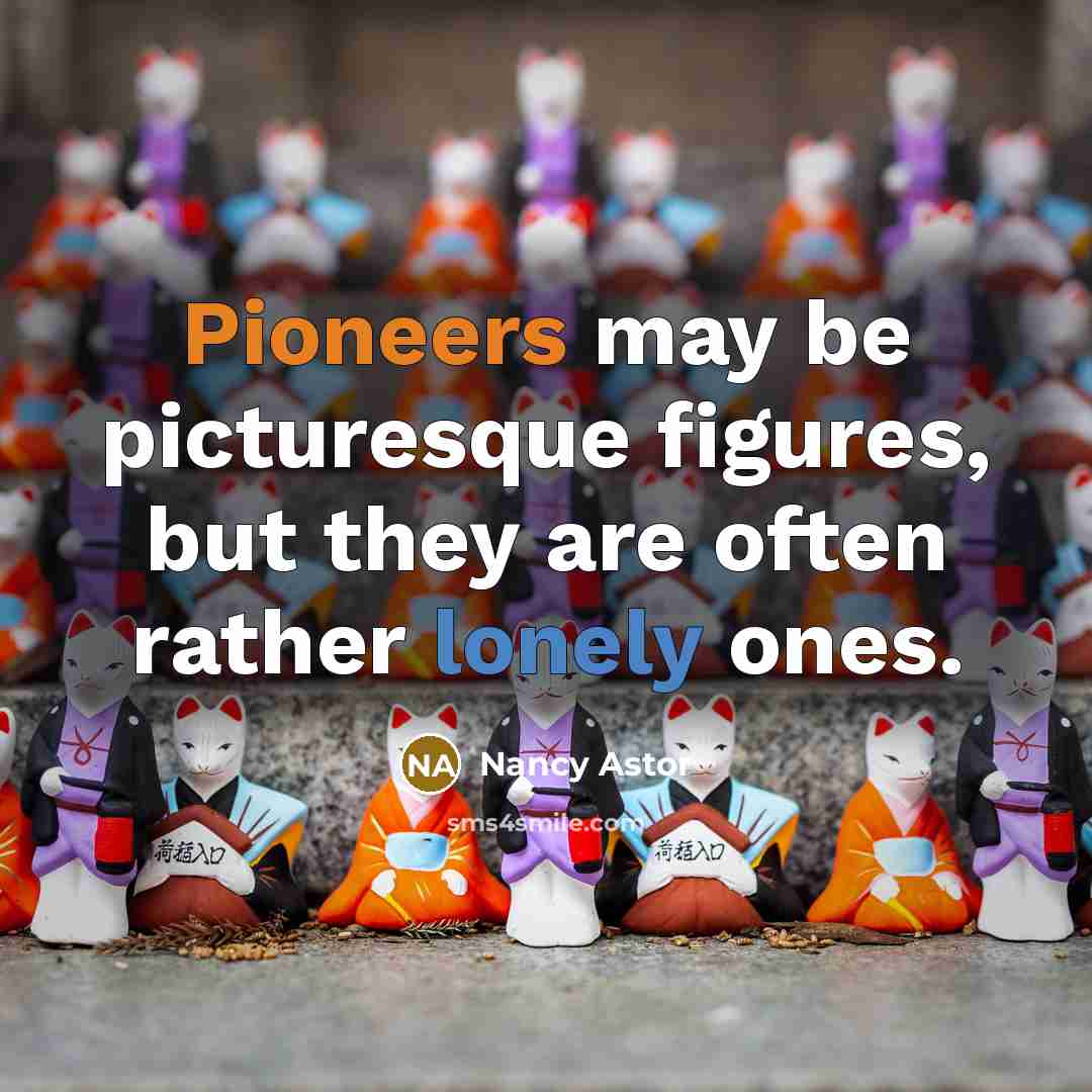 “Pioneers may be picturesque figures, but they are often rather lonely ones.” quote by Nancy Astor