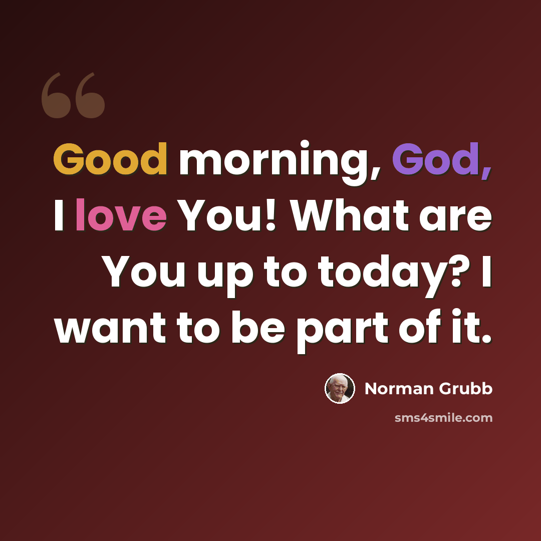 “Good morning, God, I love You! What are You up to today? I want to be part of it.” quote by Norman Grubb