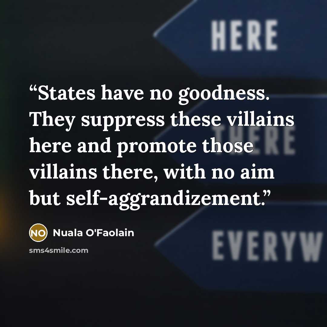 “States have no goodness. They suppress these villains here and promote those villains there, with no aim but self-aggrandizement.” quote by Nuala O'Faolain