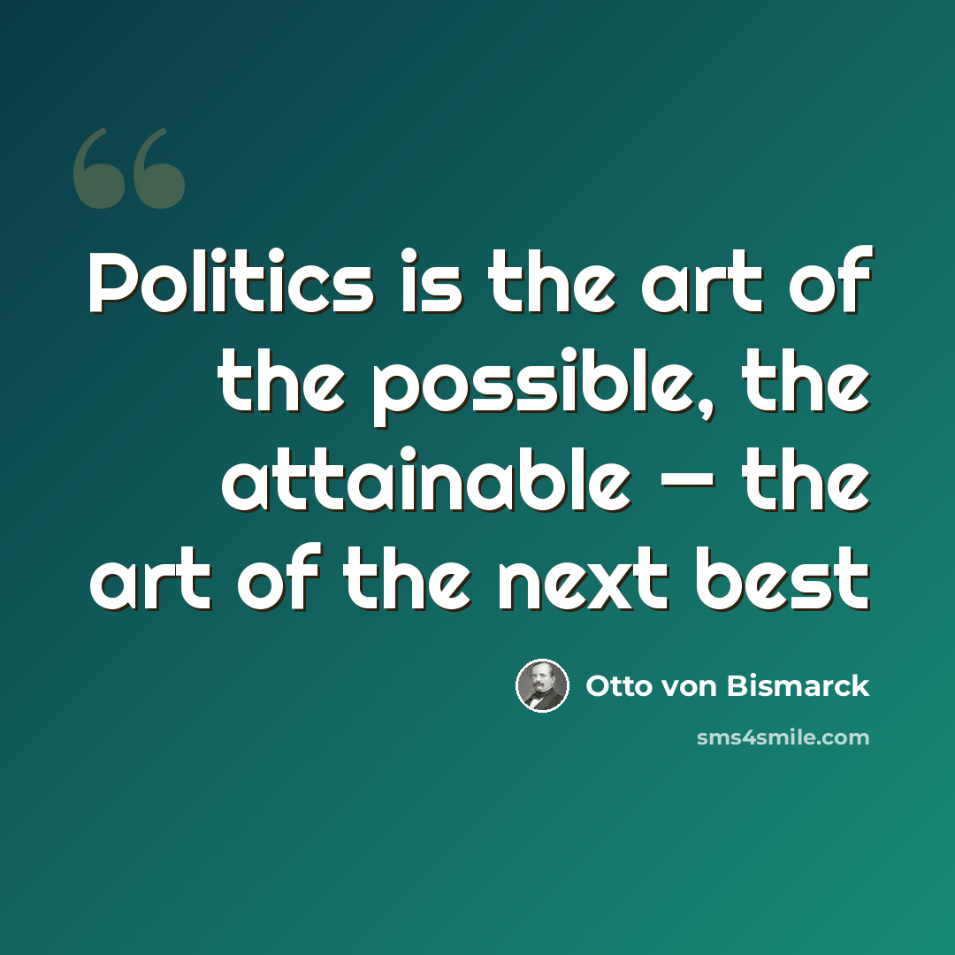 “Politics is the art of the possible, the attainable — the art of the next best” quote by Otto von Bismarck