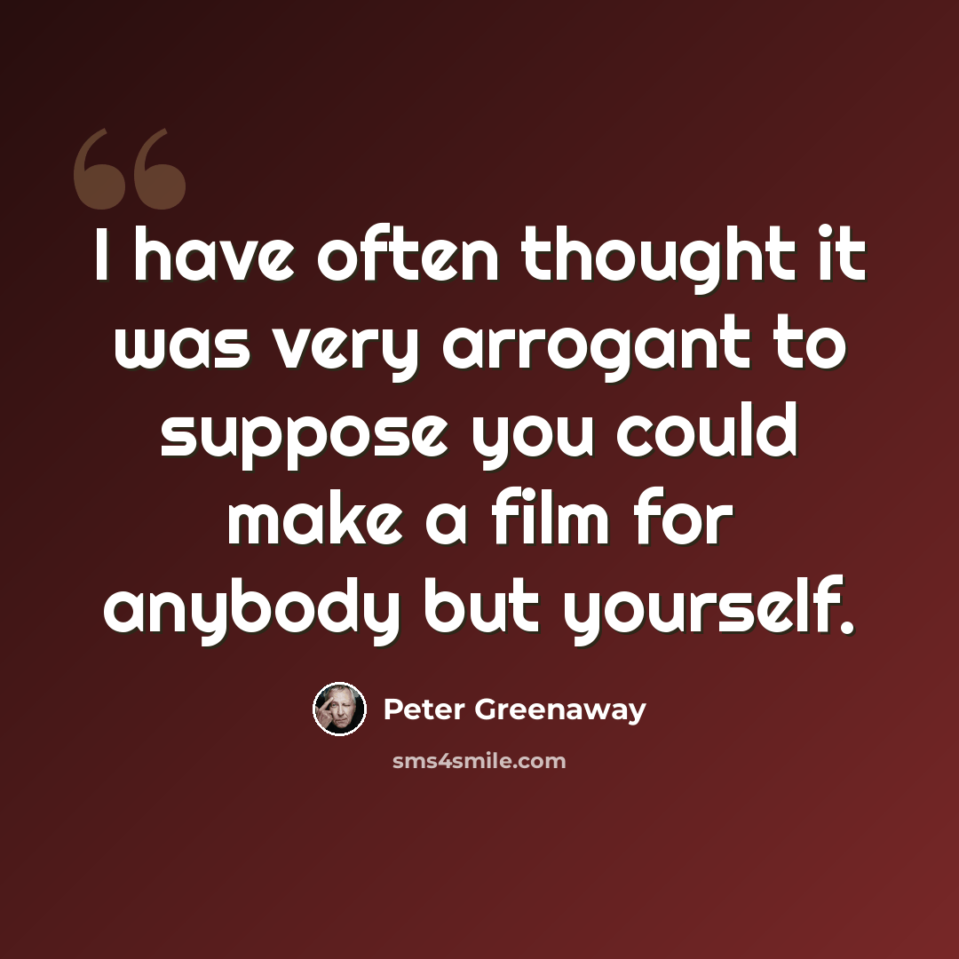 “I have often thought it was very arrogant to suppose you could make a film for anybody but yourself.” quote by Peter Greenaway