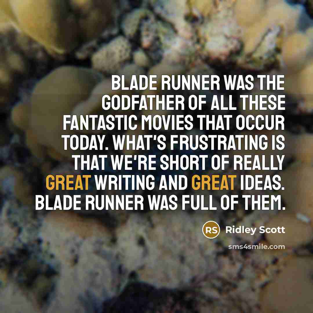 “Blade Runner was the godfather of all these fantastic movies that occur today. What's frustrating is that we're short of really great writing and great ideas. Blade Runner was full of them.” quote by Ridley Scott