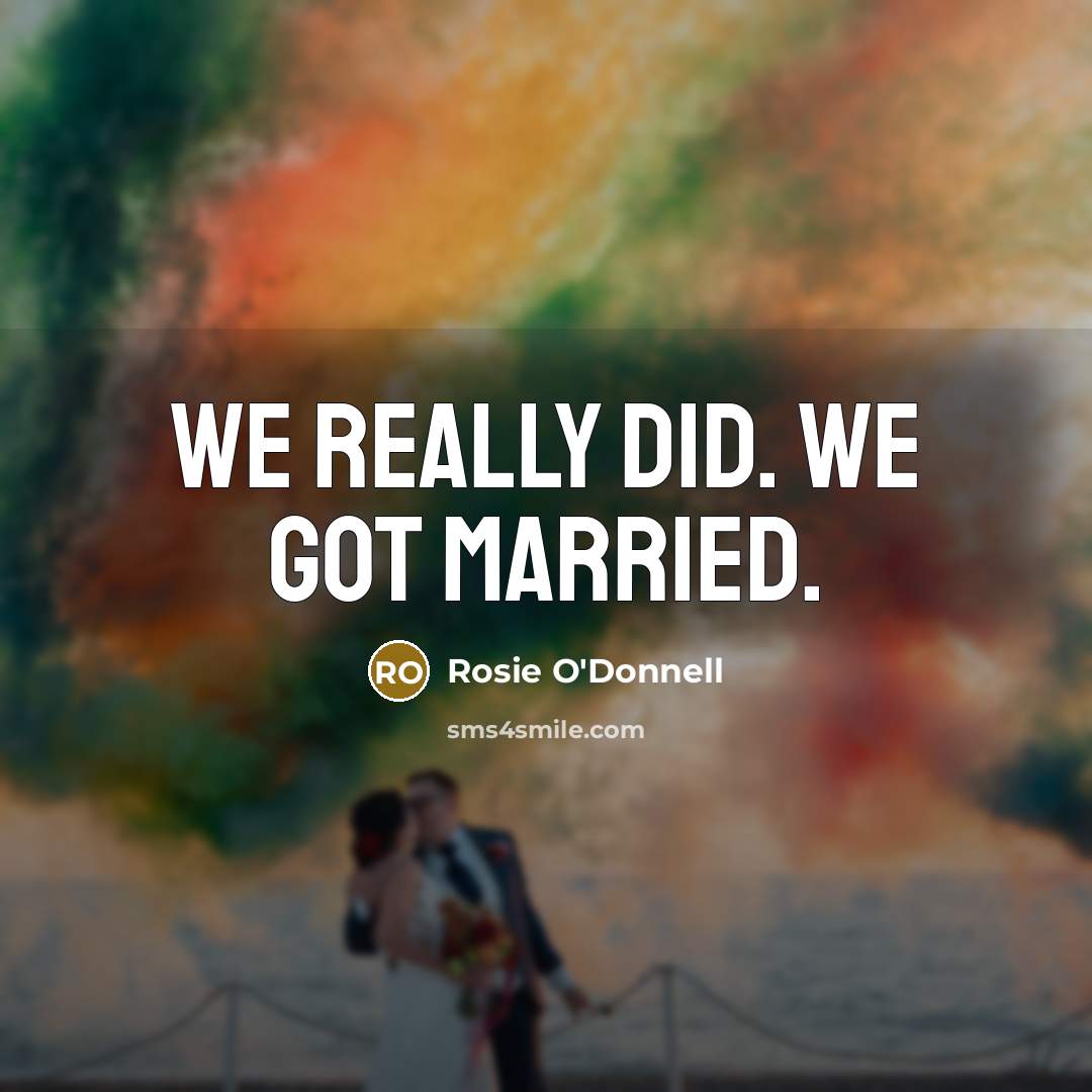 “We really did. We got married.” quote by Rosie O'Donnell