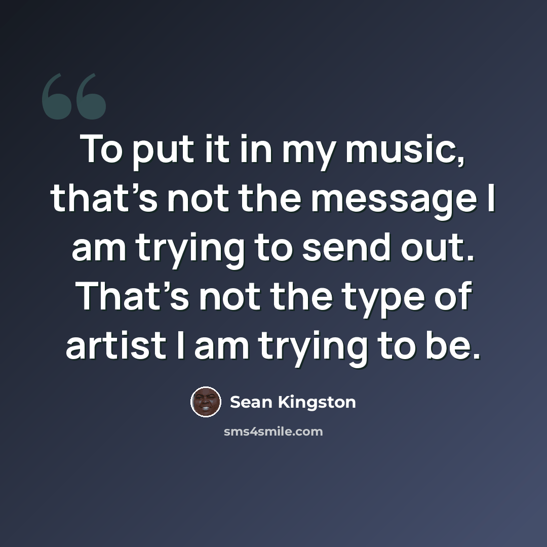 “To put it in my music, that's not the message I am trying to send out. That's not the type of artist I am trying to be.” quote by Sean Kingston