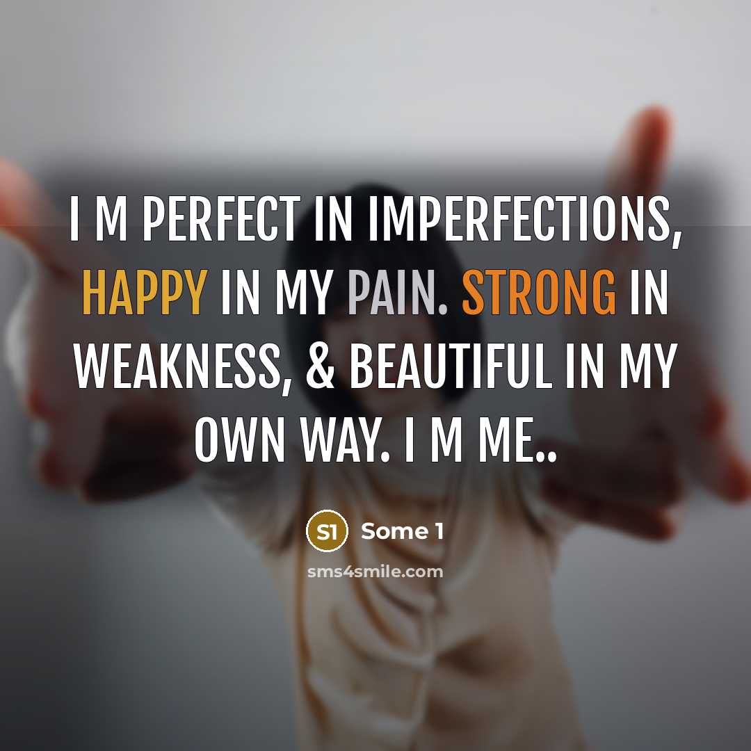“I m perfect in imperfections, happy in my pain. strong in weakness, & beautiful in my own way. I M ME..” quote by Some 1