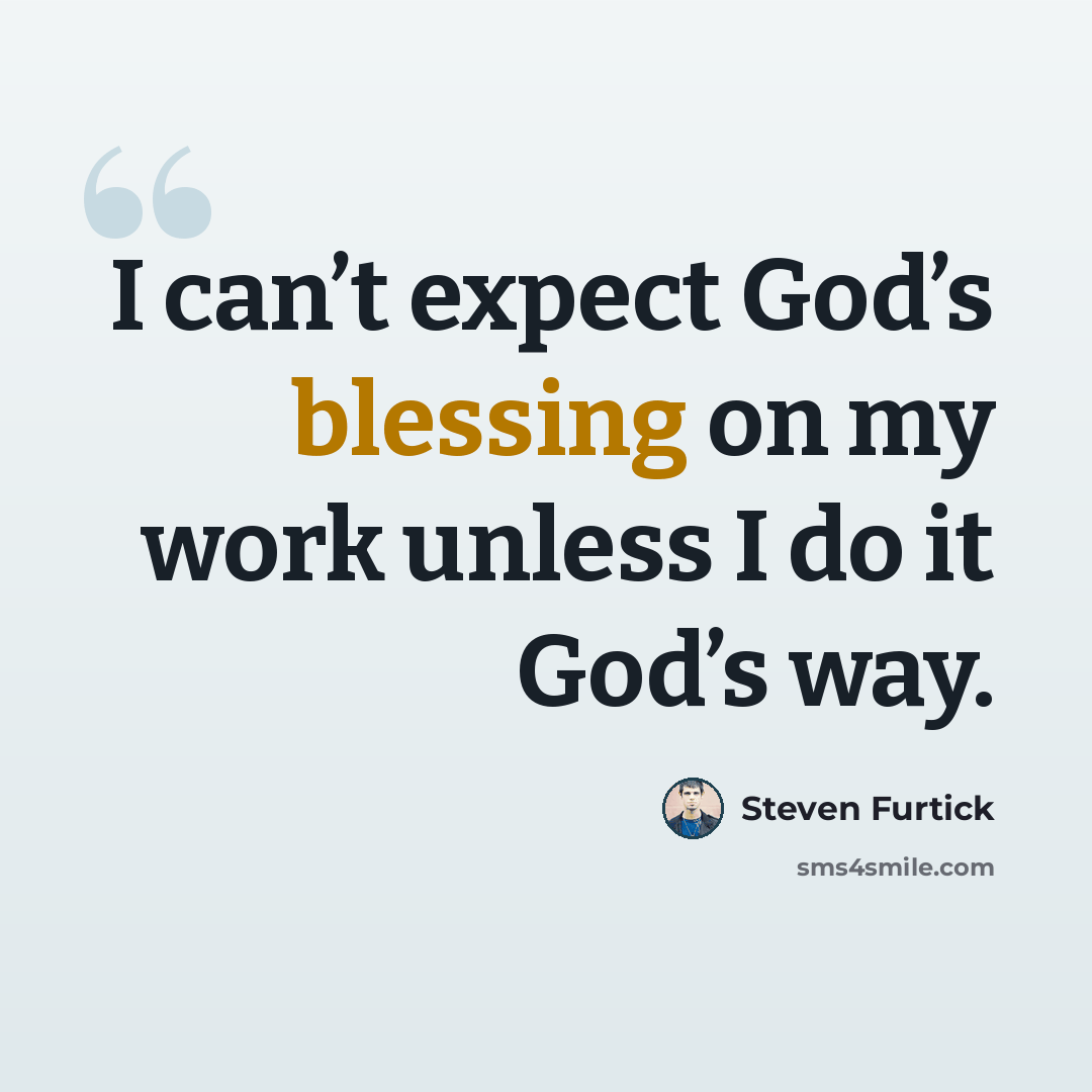 “I can’t expect God’s blessing on my work unless I do it God’s way.” quote by Steven Furtick