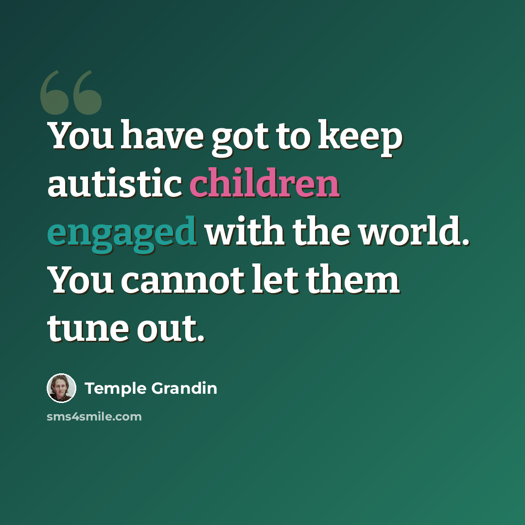 “You have got to keep autistic children engaged with the world. You cannot let them tune out.” quote by Temple Grandin