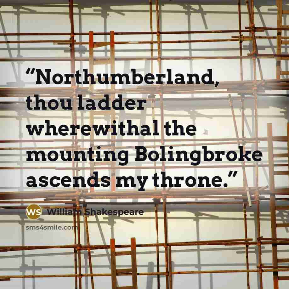 “Northumberland, thou ladder wherewithal the mounting Bolingbroke ascends my throne.” quote by William Shakespeare