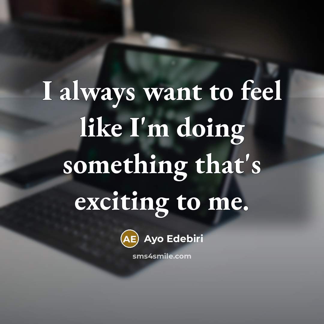 “I always want to feel like I'm doing something that's exciting to me.” quote by Ayo Edebiri