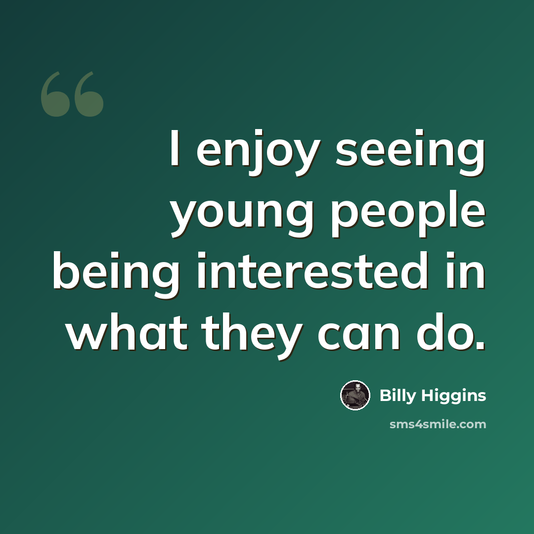 “I enjoy seeing young people being interested in what they can do.” quote by Billy Higgins